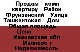 Продам 1 комн. квартиру › Район ­ Фрунзенский › Улица ­ Ташкентская › Дом ­ 109 › Общая площадь ­ 30 › Цена ­ 1 450 000 - Ивановская обл., Иваново г. Недвижимость » Квартиры продажа   . Ивановская обл.,Иваново г.